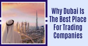 Read more about the article Why Dubai Is The Best Place For Trading Companies
