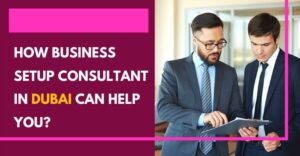 Read more about the article How Business Setup Consultant In Dubai Can Help You