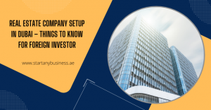 Read more about the article Real Estate Company Setup in Dubai – Things to Know for Foreign Investors