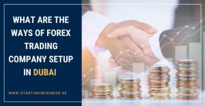 Read more about the article What Are the Ways of Forex Trading Company Setup in Dubai