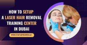 Read more about the article How To Setup a Laser Hair Removal Training Center in Dubai 2024
