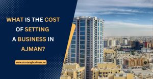 Read more about the article What is the Cost of Setting up a Business in Ajman?